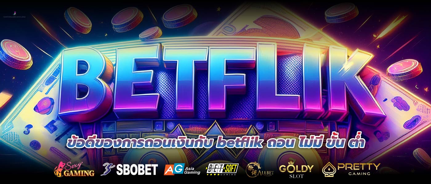 ข้อดีของการถอนเงินกับ betflik ถอน ไม่มี ขั้น ต่ำ