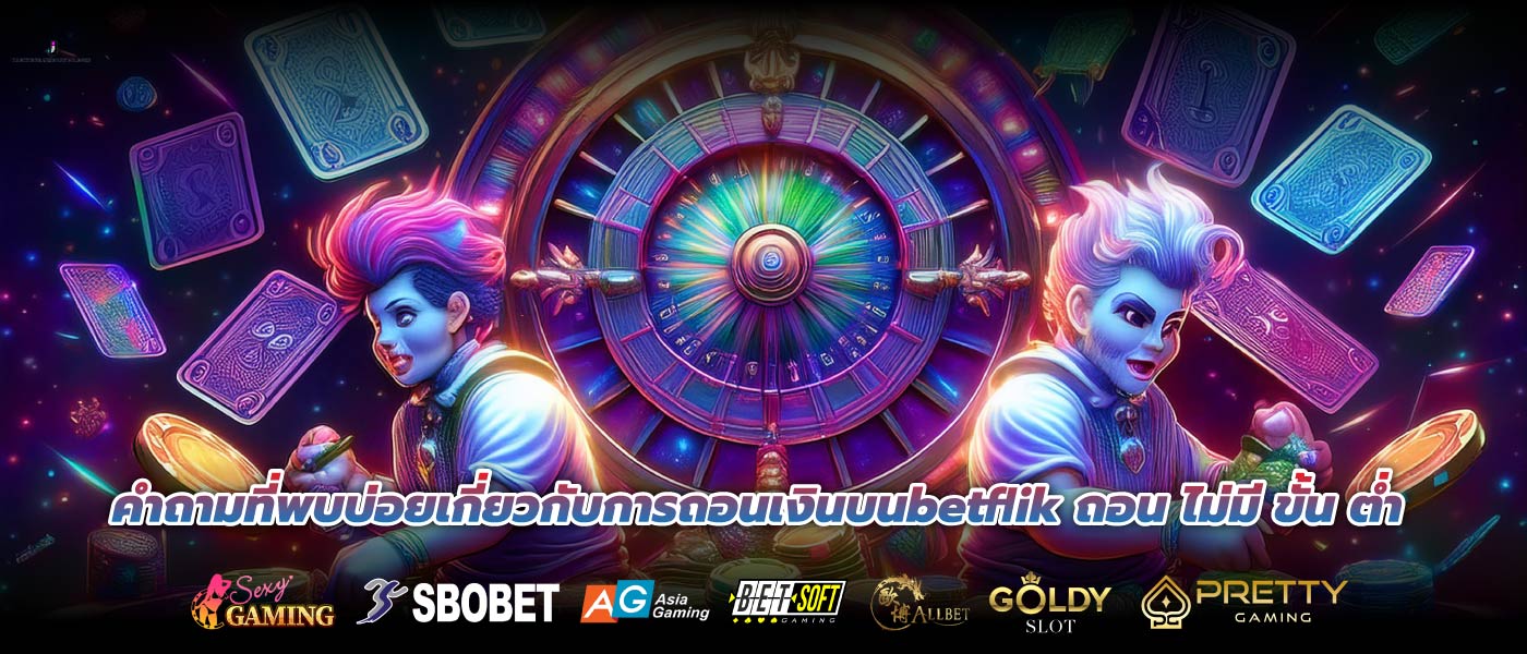 คำถามที่พบบ่อยเกี่ยวกับการถอนเงินบนbetflik ถอน ไม่มี ขั้น ต่ำ